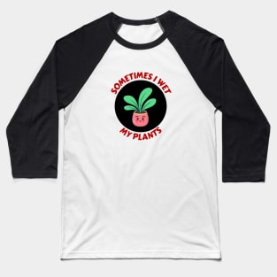 Sometimes I Wet My Plants | Plants Pun Baseball T-Shirt